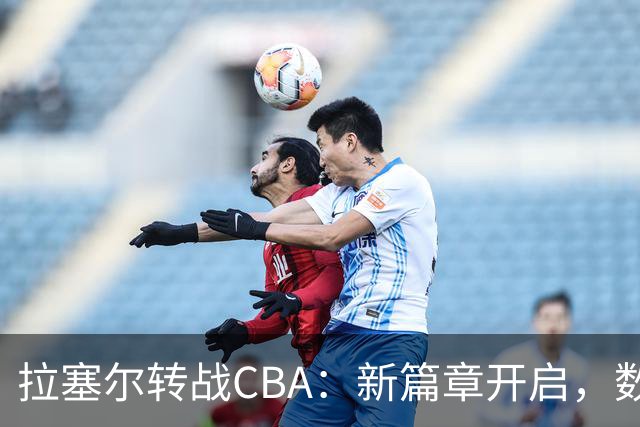 拉塞尔转战CBA：新篇章开启，数据回顾生涯亮点
